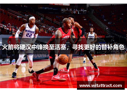 火箭将硬汉中锋换至活塞，寻找更好的替补角色