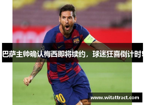 巴萨主帅确认梅西即将续约，球迷狂喜倒计时!