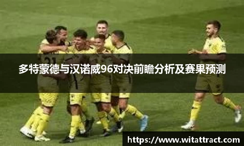 w66多特蒙德与汉诺威96对决前瞻分析及赛果预测