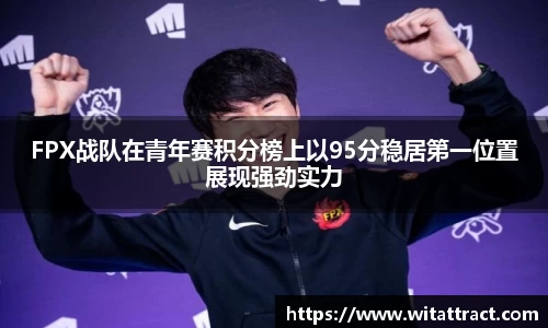 w66FPX战队在青年赛积分榜上以95分稳居第一位置展现强劲实力