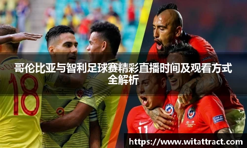 w66哥伦比亚与智利足球赛精彩直播时间及观看方式全解析